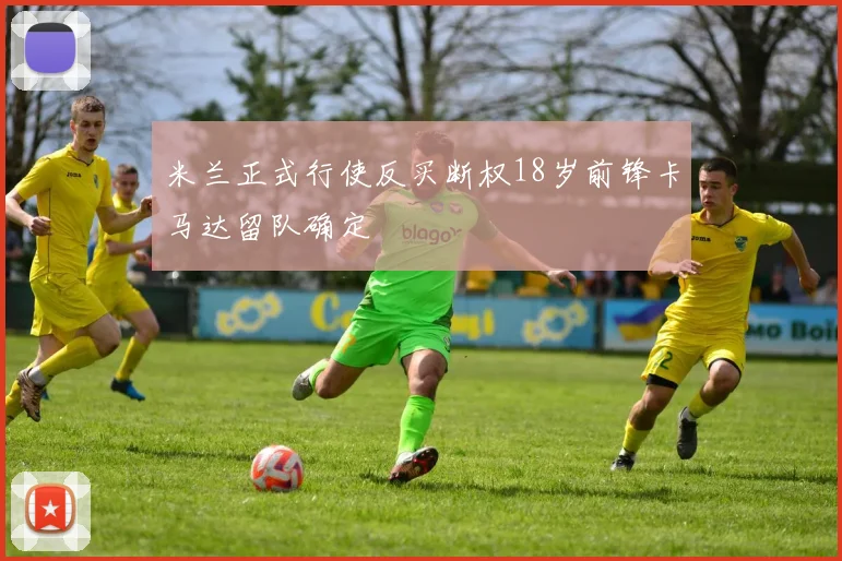 米兰正式行使反买断权18岁前锋卡马达留队确定