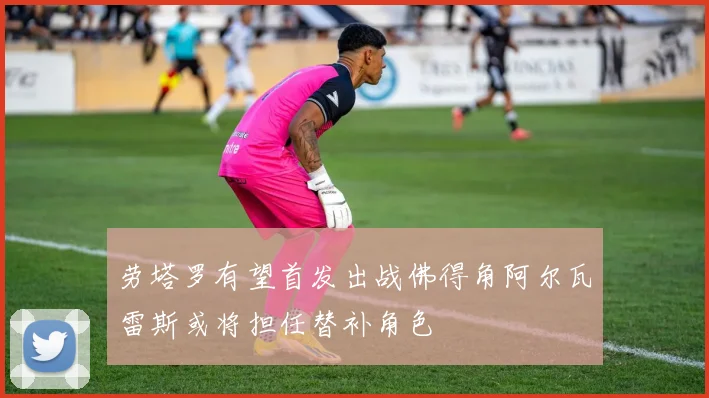 劳塔罗有望首发出战佛得角阿尔瓦雷斯或将担任替补角色