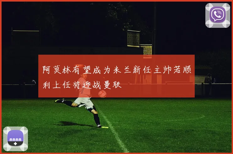 阿莫林有望成为米兰新任主帅若顺利上任将迎战曼联