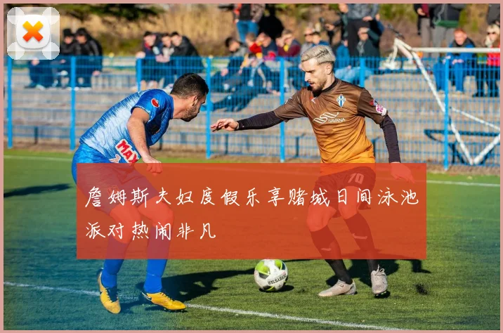 詹姆斯夫妇度假乐享赌城日间泳池派对热闹非凡