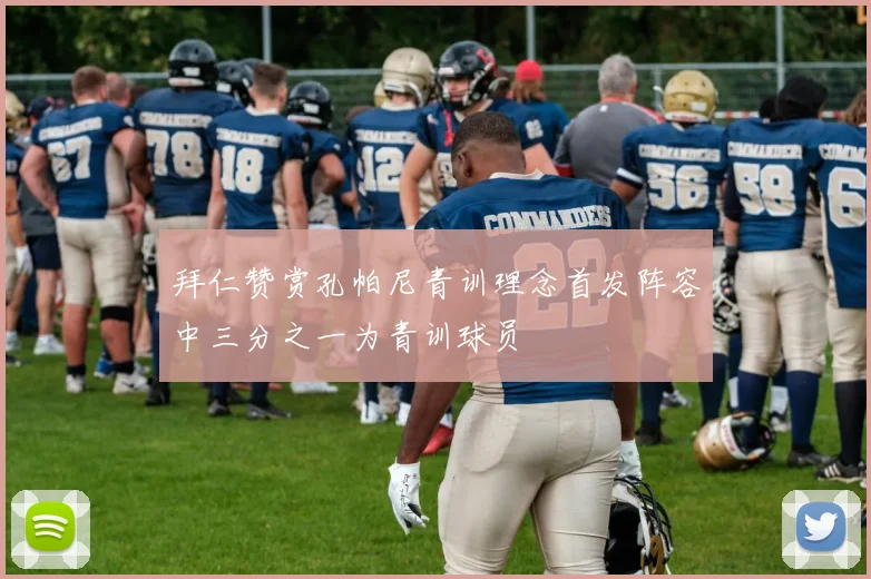 拜仁赞赏孔帕尼青训理念首发阵容中三分之一为青训球员