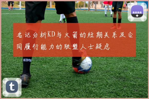 名记分析KD与火箭的短期关系及合同履行能力的联盟人士疑虑