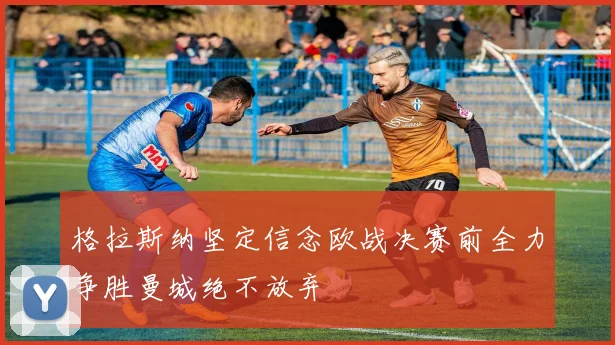 格拉斯纳坚定信念欧战决赛前全力争胜曼城绝不放弃