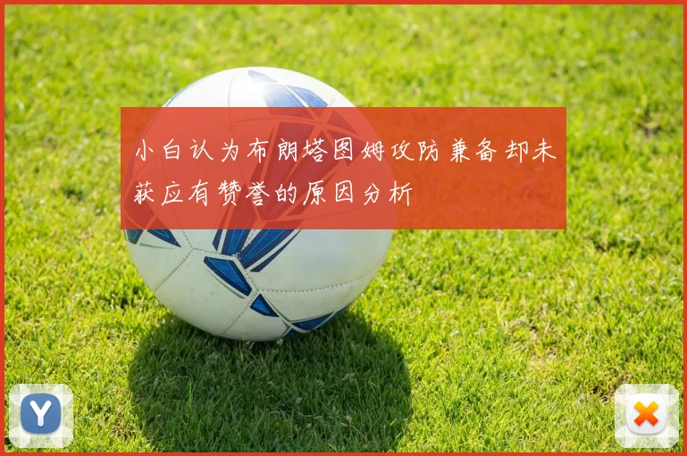 小白认为布朗塔图姆攻防兼备却未获应有赞誉的原因分析