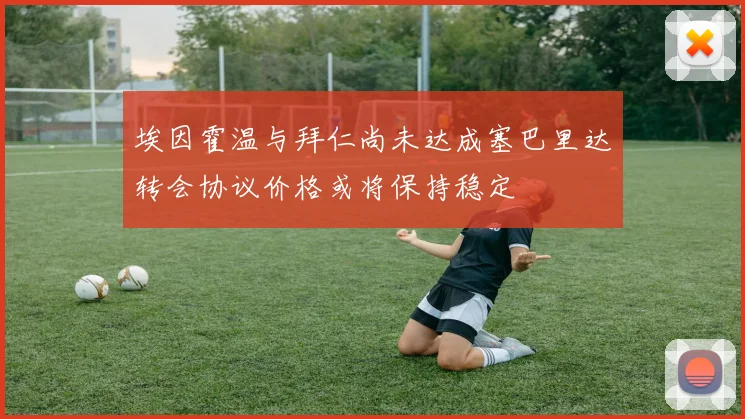 埃因霍温与拜仁尚未达成塞巴里达转会协议价格或将保持稳定