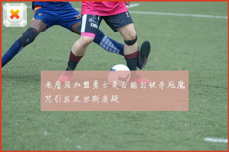 老詹若加盟勇士是否能打破夺冠魔咒引发皮尔斯质疑