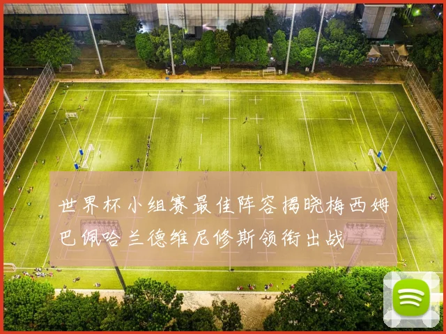 世界杯小组赛最佳阵容揭晓梅西姆巴佩哈兰德维尼修斯领衔出战