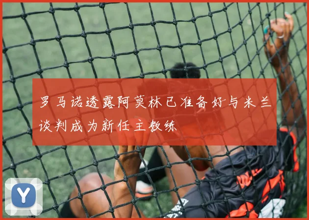 罗马诺透露阿莫林已准备好与米兰谈判成为新任主教练