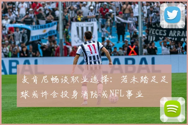 麦肯尼畅谈职业选择：若未踏足足球或许会投身消防或NFL事业