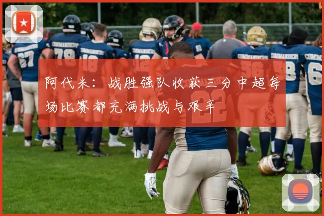 阿代米：战胜强队收获三分中超每场比赛都充满挑战与艰辛