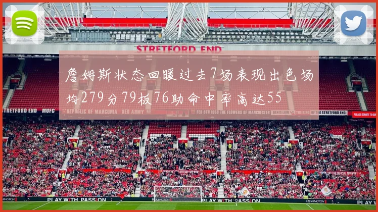 詹姆斯状态回暖过去7场表现出色场均279分79板76助命中率高达55