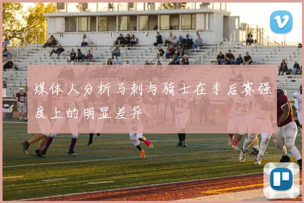 媒体人分析马刺与骑士在季后赛强度上的明显差异
